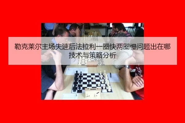 lei-ke-lai-er-zhu-chang-shi-su-hou-fa-la-li-yi-quan-kuai-liang-quan-man-wen-ti-chu-zai-na-ji-shu-yu-ce-lve-fen-xi-2-682.jpg