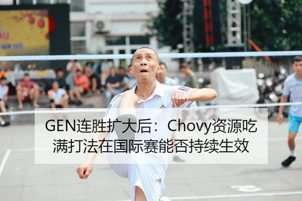 GEN连胜扩大后：Chovy资源吃满打法在国际赛能否持续生效
