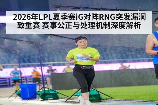 2026年LPL夏季赛iG对阵RNG突发漏洞致重赛 赛事公正与处理机制深度解析