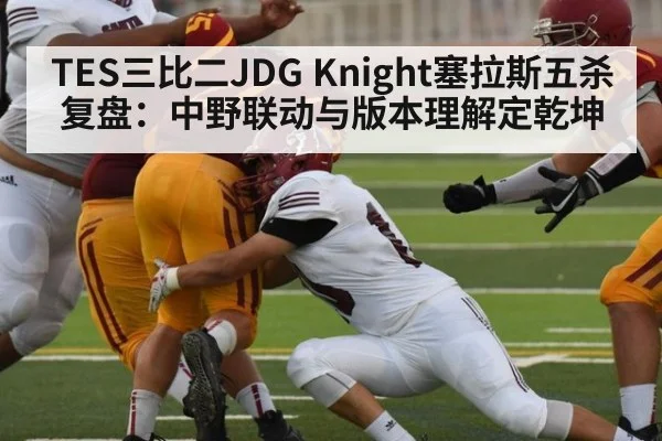 TES三比二JDG Knight塞拉斯五杀复盘：中野联动与版本理解定乾坤