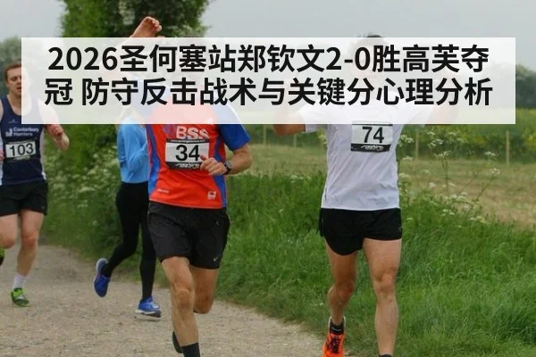 2026圣何塞站郑钦文2-0胜高芙夺冠 防守反击战术与关键分心理分析