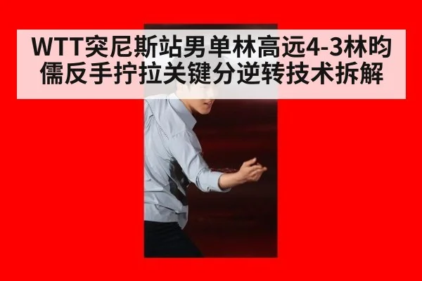 WTT突尼斯站男单林高远4-3林昀儒反手拧拉关键分逆转技术拆解