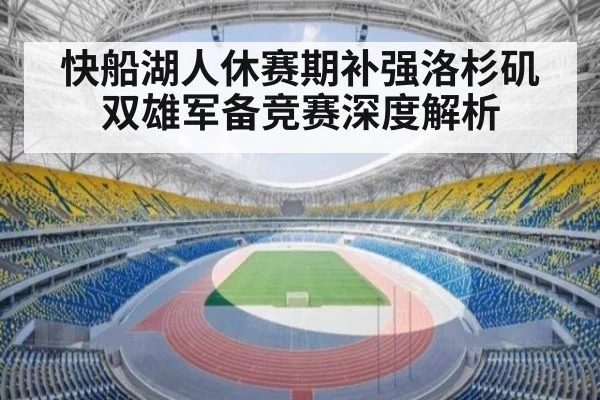 快船湖人休赛期补强洛杉矶双雄军备竞赛深度解析
